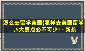 怎么去留学美国(怎样去美国留学,5大要点必不可少! - 新航道前程留学)